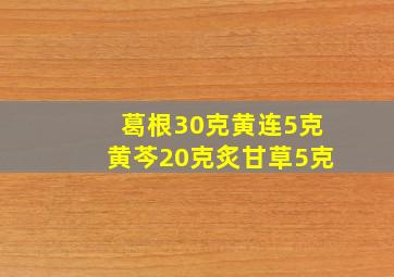 葛根30克黄连5克黄芩20克炙甘草5克