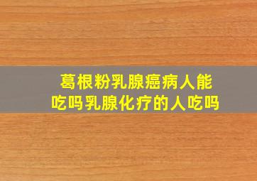 葛根粉乳腺癌病人能吃吗乳腺化疗的人吃吗