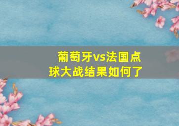 葡萄牙vs法国点球大战结果如何了