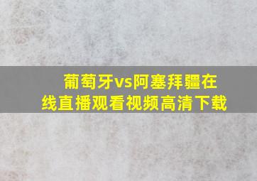 葡萄牙vs阿塞拜疆在线直播观看视频高清下载