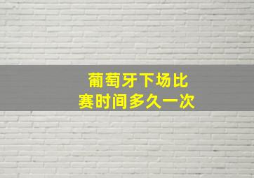 葡萄牙下场比赛时间多久一次