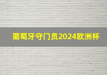 葡萄牙守门员2024欧洲杯