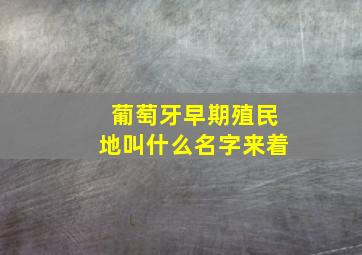 葡萄牙早期殖民地叫什么名字来着