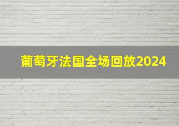 葡萄牙法国全场回放2024