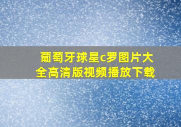 葡萄牙球星c罗图片大全高清版视频播放下载