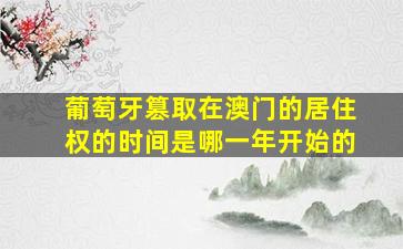 葡萄牙篡取在澳门的居住权的时间是哪一年开始的