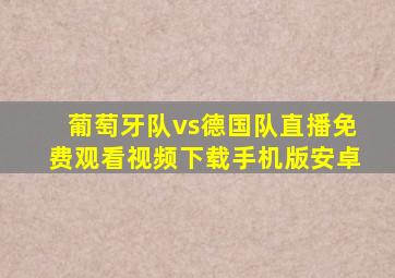 葡萄牙队vs德国队直播免费观看视频下载手机版安卓