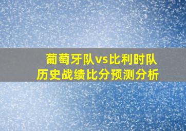 葡萄牙队vs比利时队历史战绩比分预测分析