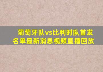 葡萄牙队vs比利时队首发名单最新消息视频直播回放