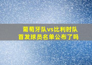 葡萄牙队vs比利时队首发球员名单公布了吗