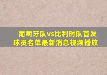 葡萄牙队vs比利时队首发球员名单最新消息视频播放