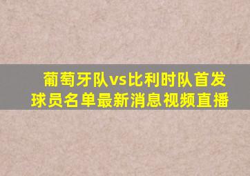 葡萄牙队vs比利时队首发球员名单最新消息视频直播