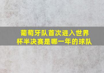 葡萄牙队首次进入世界杯半决赛是哪一年的球队