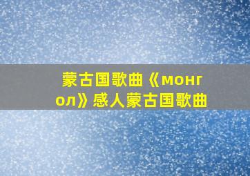 蒙古国歌曲《монгол》感人蒙古国歌曲