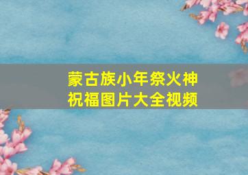 蒙古族小年祭火神祝福图片大全视频