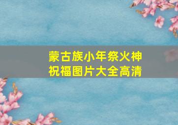 蒙古族小年祭火神祝福图片大全高清