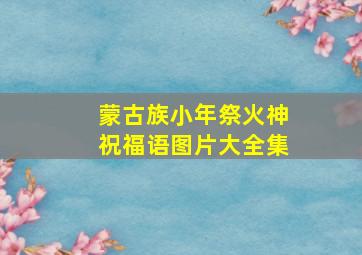 蒙古族小年祭火神祝福语图片大全集