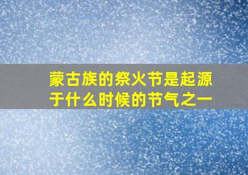 蒙古族的祭火节是起源于什么时候的节气之一