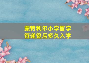 蒙特利尔小学留学签递签后多久入学