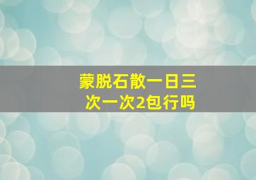 蒙脱石散一日三次一次2包行吗