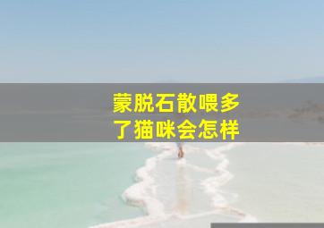 蒙脱石散喂多了猫咪会怎样