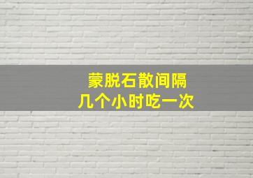 蒙脱石散间隔几个小时吃一次