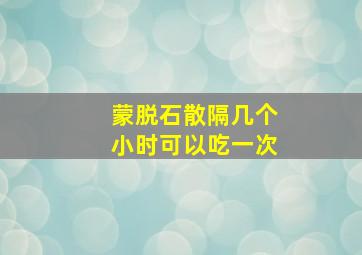 蒙脱石散隔几个小时可以吃一次