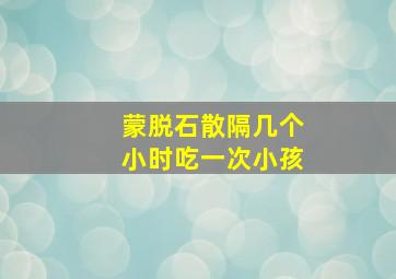 蒙脱石散隔几个小时吃一次小孩