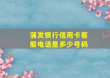 蒲发银行信用卡客服电话是多少号码