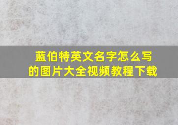 蓝伯特英文名字怎么写的图片大全视频教程下载