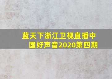 蓝天下浙江卫视直播中国好声音2020第四期