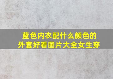 蓝色内衣配什么颜色的外套好看图片大全女生穿