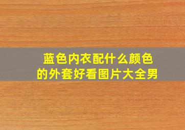 蓝色内衣配什么颜色的外套好看图片大全男