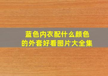 蓝色内衣配什么颜色的外套好看图片大全集