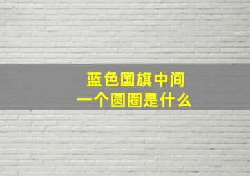 蓝色国旗中间一个圆圈是什么