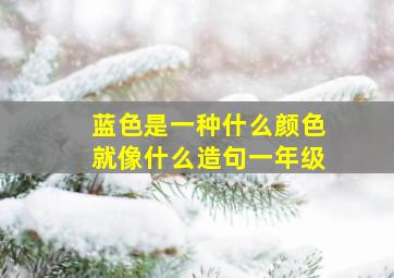 蓝色是一种什么颜色就像什么造句一年级