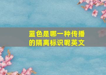 蓝色是哪一种传播的隔离标识呢英文