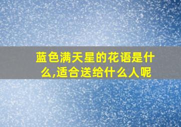 蓝色满天星的花语是什么,适合送给什么人呢