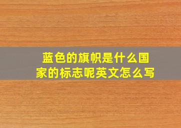 蓝色的旗帜是什么国家的标志呢英文怎么写