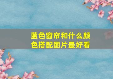 蓝色窗帘和什么颜色搭配图片最好看