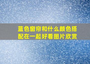 蓝色窗帘和什么颜色搭配在一起好看图片欣赏