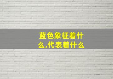 蓝色象征着什么,代表着什么