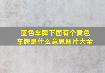 蓝色车牌下面有个黄色车牌是什么意思图片大全