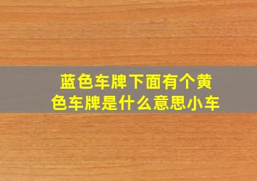 蓝色车牌下面有个黄色车牌是什么意思小车