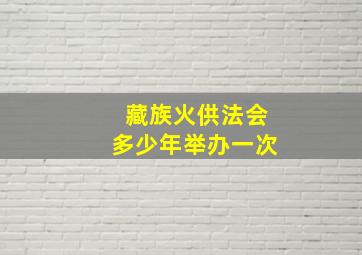 藏族火供法会多少年举办一次