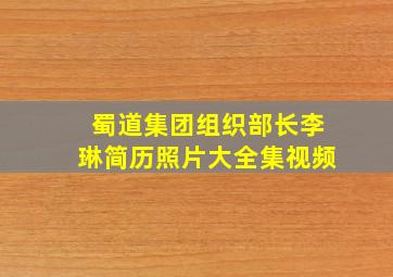 蜀道集团组织部长李琳简历照片大全集视频