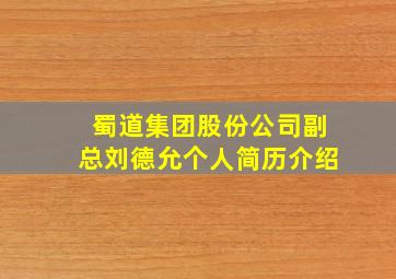 蜀道集团股份公司副总刘德允个人简历介绍