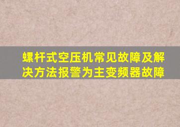 螺杆式空压机常见故障及解决方法报警为主变频器故障