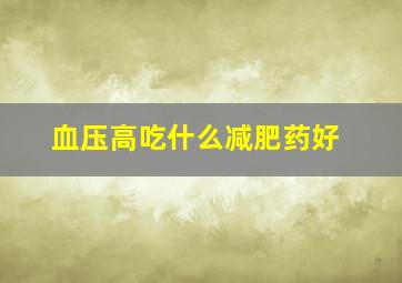 血压高吃什么减肥药好