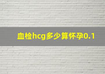 血检hcg多少算怀孕0.1